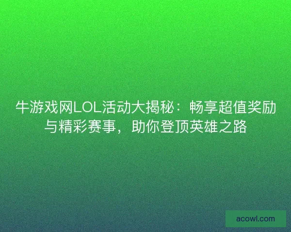 牛游戏网LOL活动大揭秘：畅享超值奖励与精彩赛事，助你登顶英雄之路