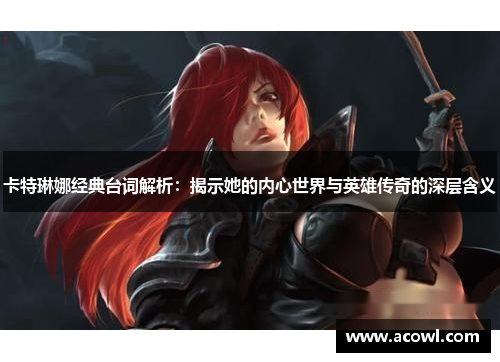 卡特琳娜经典台词解析：揭示她的内心世界与英雄传奇的深层含义