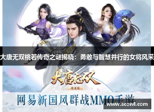 大唐无双桃若传奇之谜揭晓：勇敢与智慧并行的女将风采