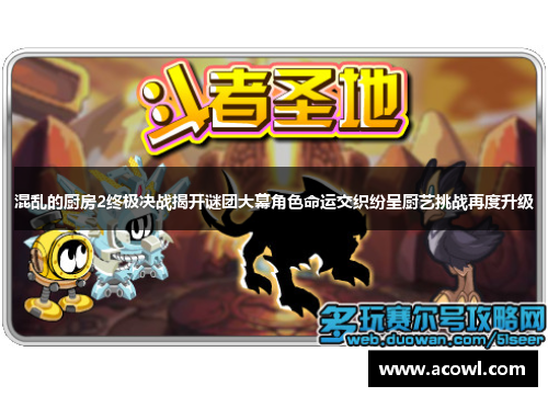 混乱的厨房2终极决战揭开谜团大幕角色命运交织纷呈厨艺挑战再度升级