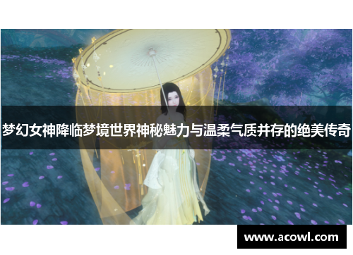 梦幻女神降临梦境世界神秘魅力与温柔气质并存的绝美传奇