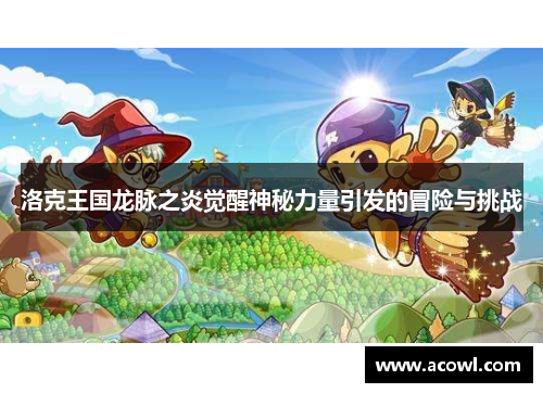 洛克王国龙脉之炎觉醒神秘力量引发的冒险与挑战